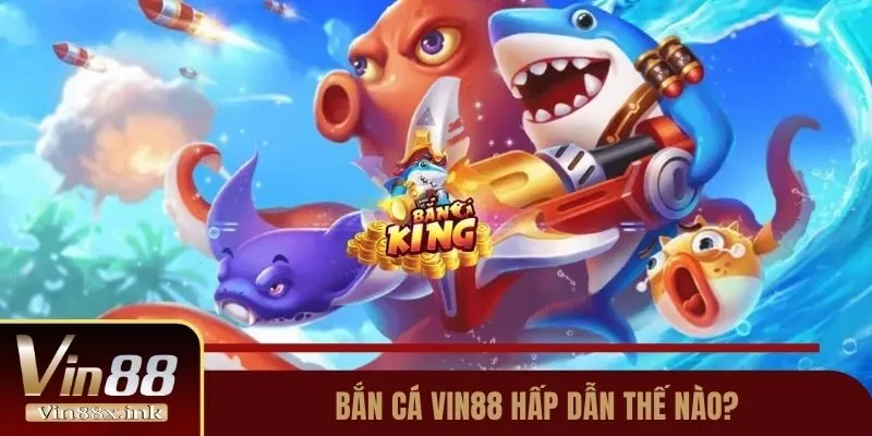 Bắn cá Vin88 hấp dẫn thế nào?