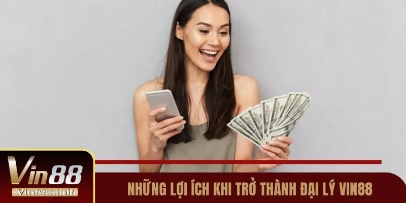 Những lợi ích khi trở thành đại lý của nhà cái Vin88