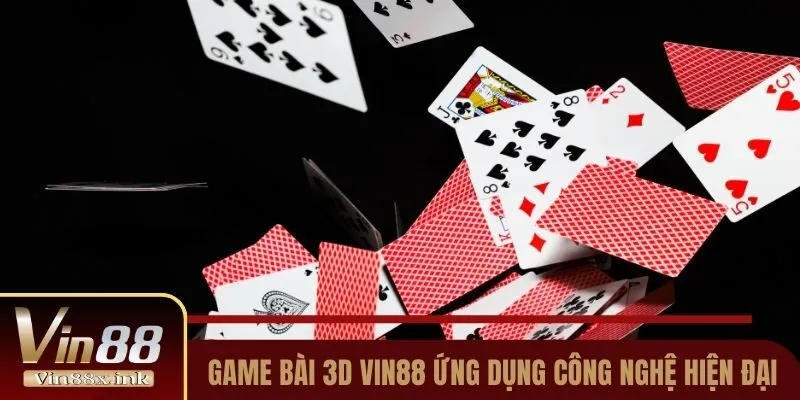 Game bài 3D Vin88 ứng dụng công nghệ hiện đại