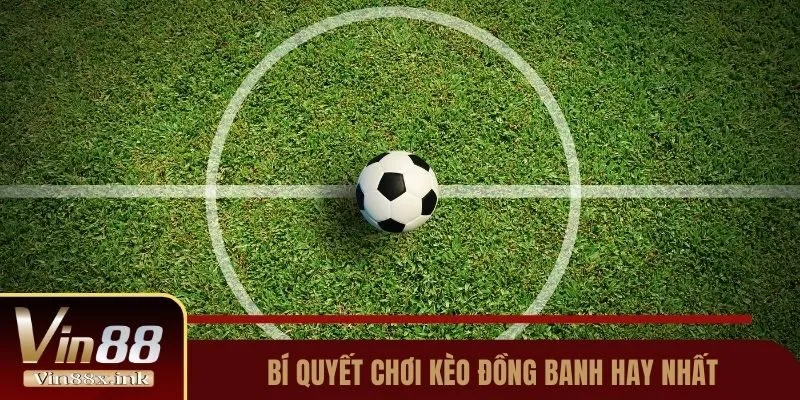 Bí quyết chơi kèo đồng banh hay nhất