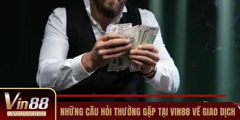 Những câu hỏi thường gặp tại Vin88 về giao dịch